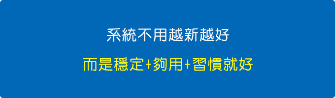 系統不用越新越好，而是穩定+夠用就好。.jpg