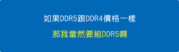 如果DDR5跟DDR4價格一樣，那我當然要組DDR5啊.jpg