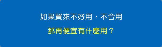 如果買來不好用，不合用，那再便宜有什麼用？.jpg