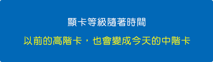 顯卡等級隨著時間，以前的高階卡，也會變成今天的中階卡.jpg