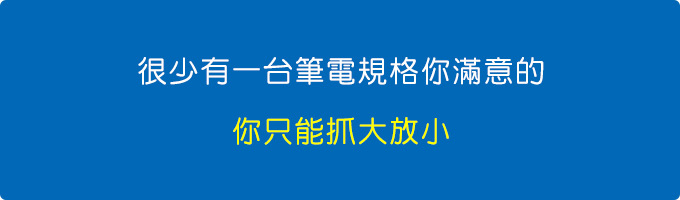 很少有一台筆電你滿意的，怎麼辦？你只能抓大放小啊~~.jpg