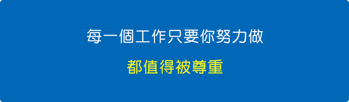 每一個工作只要你願意做，努力做，都值得被尊重。.jpg