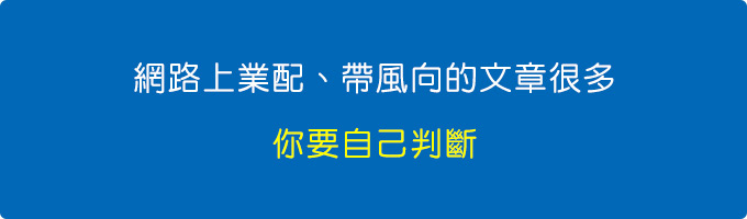 網路上業配、帶風向的文章很多，你要自己判斷。.jpg