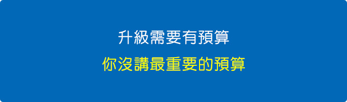 升級需要有預算，你沒講最重要的預算。.jpg