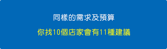 同樣的需求及預算，你找10個店家會有11種建議。.jpg