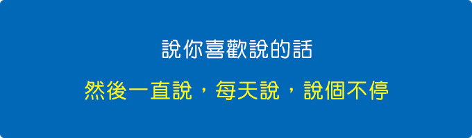 說你喜歡說的話，然後一直說，每天說，說個不停。.jpg