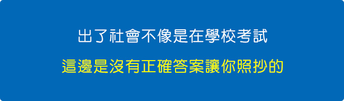 出了社會不像是在學校考試，這邊是沒有正確答案讓你照抄的。.jpg