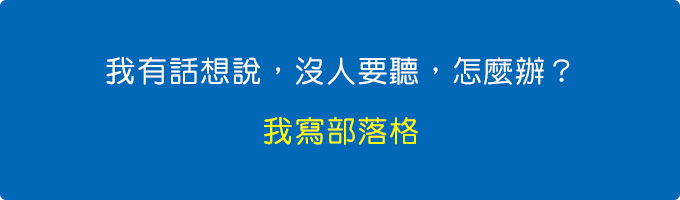 我有話想說，沒人要聽，怎麼辦？我寫部落格。.jpg