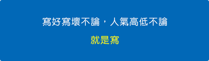 寫好寫壞不論，人氣高低不論，就是寫。.jpg