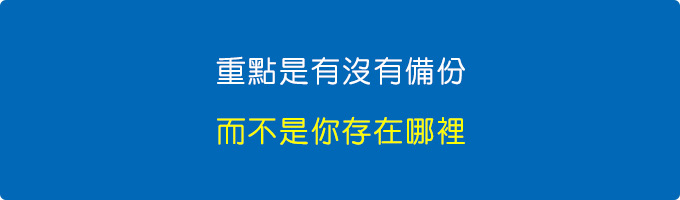 重點是有沒有備份，而不是你存在哪裡。.jpg