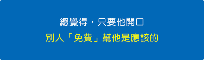 總覺得，只要他開口，別人「免費」幫他是應該的.jpg