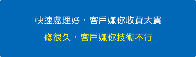 快速處理好，客戶嫌你收費太貴，修很久，客戶嫌你技術不行。.jpg