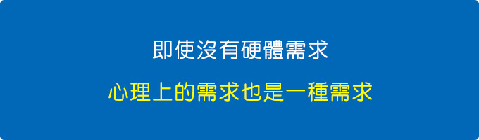 即使沒有硬體需求-心理上到需求也是一種需求.jpg