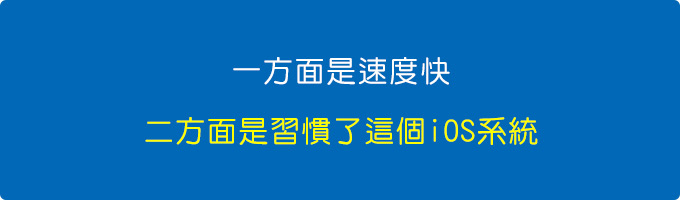 一方面是速度快，二方面是習慣了這個iOS的系統.jpg