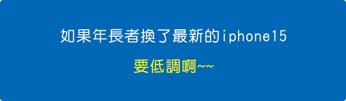 如果年長者換了最新的iphone15，要低調啊~~會礙到別人的眼.jpg