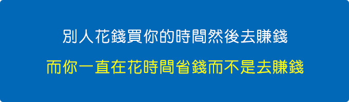 別人花錢買你的時間然後去賺錢，而你一直在花時間省錢而不是去賺錢。.jpg