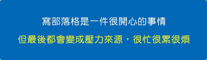 寫部落格是一件很開心的事情，但最後都會變成壓力來源，很忙、很累、很煩。.jpg