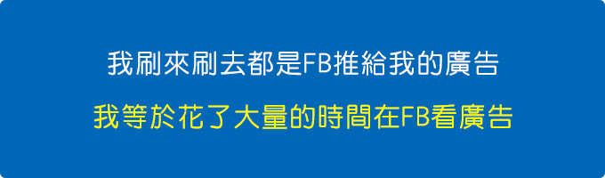 我刷來刷去都是FB推給我的廣告，我等於花了大量的時間在FB看廣告.jpg