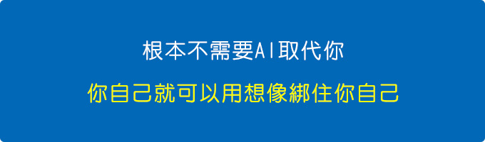 根本不需要AI取代你，你自己可以用想像綁住你自己。.jpg