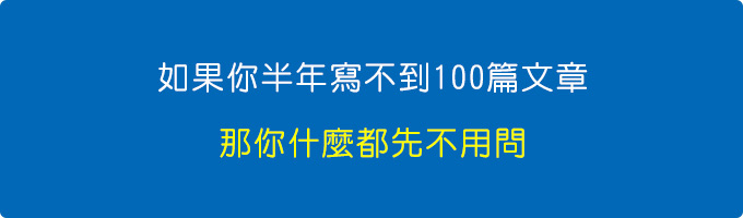 如果你半年寫不到100篇文章，那你什麼都先不用。.jpg