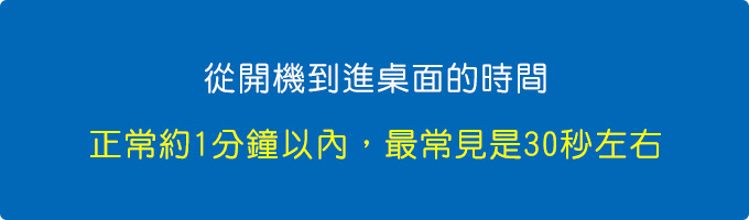 電腦的開機時間】從開機到進桌面的時間，在有SSD的情況下，正常約1分鐘以內，最常見是30秒左右。.jpg