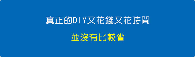 真正的DIY又花錢又花時間，並沒有比較省。.jpg