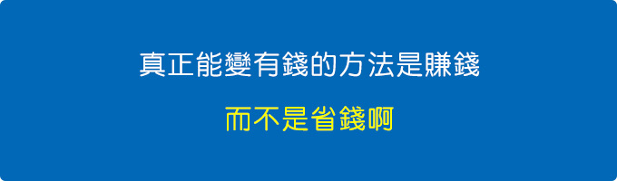 真正能變有錢的方法是賺錢，而不是省錢啊~~.jpg