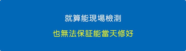 就算能現場檢測，也無法保証能當天修好。.jpg