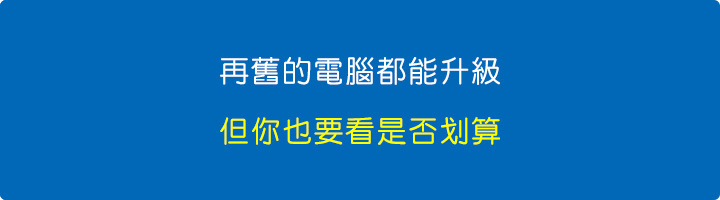 再舊的電腦都能升級，但你也要看是否划算。.jpg