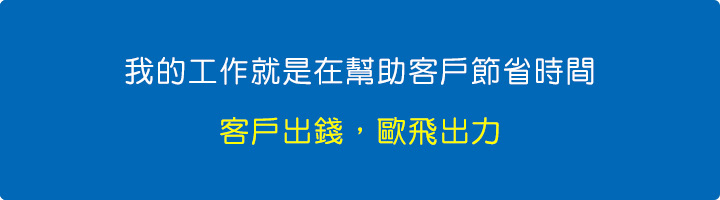 我的工作就是在幫助客戶節省時間，客戶出錢，歐飛出力.jpg