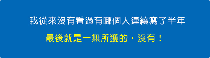 我從來沒有看過有哪個人連續寫了半年，最後就是一無所獲的，沒有。.jpg