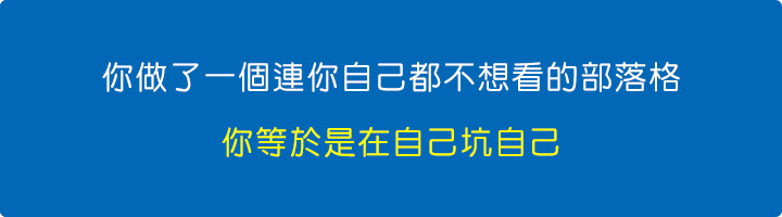 你做了一個連你自己都不想看的部落格，鬼才要看，你等於是在自己坑自己。.jpg