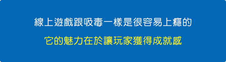 線上遊戲跟吸毒一樣是很容易上癮的，它的魅力在那裏？它的魅力在於讓玩家有成就感。.jpg