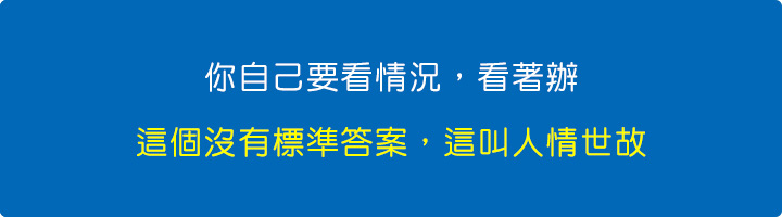 你自己要看情況，看著辦，這個沒有標準答案，因為這叫「人情世故」.jpg