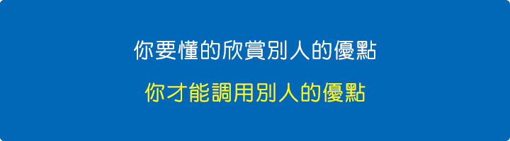 你要懂的欣賞別人的優點，你才能調用別人的優點，而不是把時間心力都放在別人的缺點上面.jpg