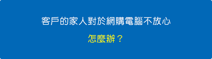 客戶的家人對於網購電腦不放心，怎麼辦？.jpg