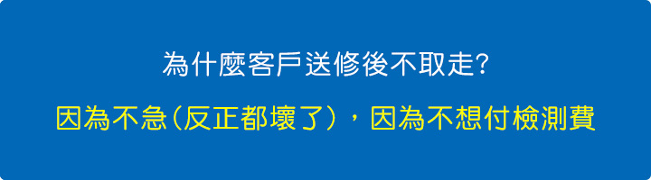 為什麼客戶送修後不取走，因為不急(反正都壞了)，因為不想付檢測費。.jpg