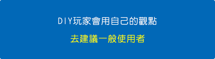 DIY玩家會用自己的觀點，去建議一般使用者.jpg