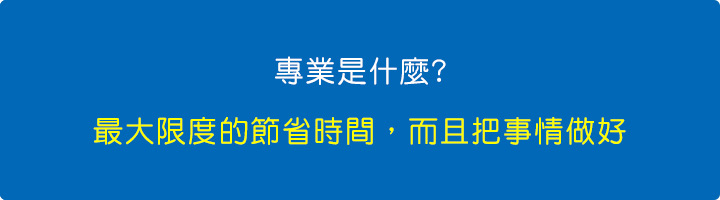 專業是什麼-就是能最大限度的節省時間，而且把事情做好.jpg