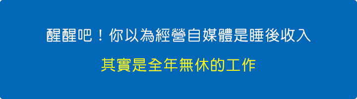 醒醒吧！你以為經營自媒體是睡後收入，其實是全年無休的工作。.jpg