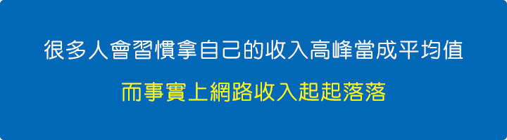 很多人會習慣拿自己的收入高峰當成平均值，而事實上網路收入起起落落.jpg