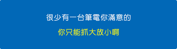 總之很少有一台筆電你滿意的，怎麼辦？你只能抓大放小啊~~.jpg