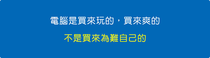 電腦是買來玩的，買來爽的，不是買來為難自己的。.jpg