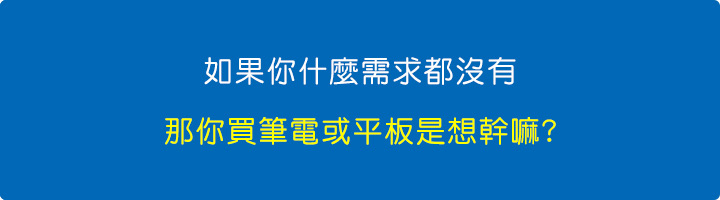 如果你什麼需求都沒有，那你買筆電或平板是想幹嘛.jpg