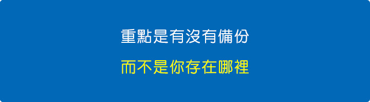 重點是有沒有備份，而不是你存在哪裡。.jpg