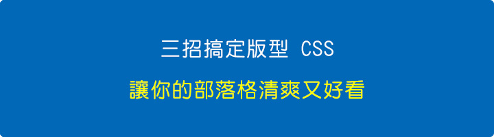 三招搞定版型-CSS！讓你的部落格清爽又好看.jpg