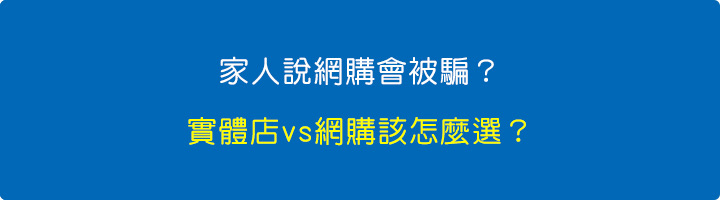 家人說網購會被騙？實體店vs網購該怎麼選？.jpg
