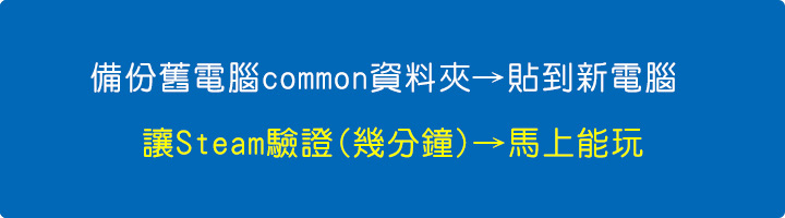 備份舊電腦-common-資料夾-→-貼到新電腦-→-讓-Steam-驗證(幾分鐘) →-馬上能玩.jpg