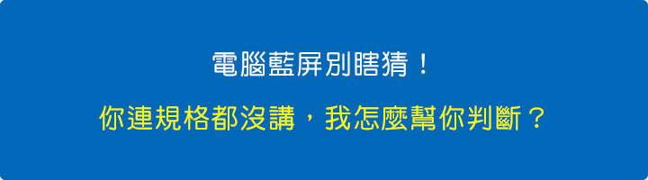 電腦藍屏別瞎猜！你連規格都沒講，我怎麼幫你判斷？.jpg