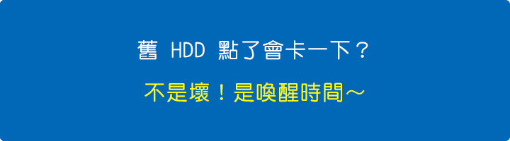 舊-HDD-點了會卡一下?不是壞!是喚醒時間~.jpg 舊-HDD-點了會卡一下?不是壞!是喚醒時間~.jpg
